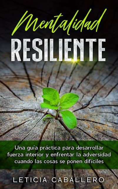Mentalidad Resiliente: Una guía práctica para desarrollar fuerza interior y enfrentar la adversidad cuando las cosas se ponen difíciles