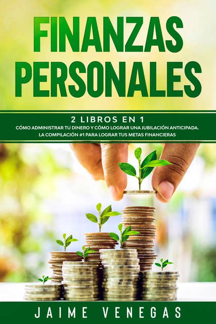 Finanzas Personales: 2 Libros en 1- Cómo Administrar tu Dinero y Cómo Lograr una Jubilación Anticipada. La Compilación #1 para Lograr tus Metas Financieras.
