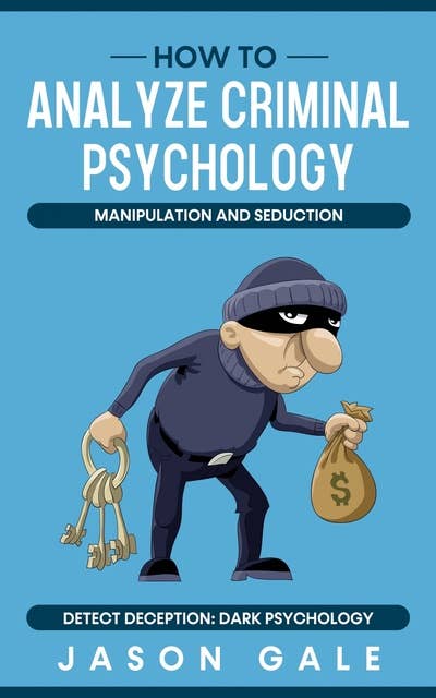 How to Analyze Criminal Psychology, Manipulation and Seduction, Detect Deception: Dark Psychology