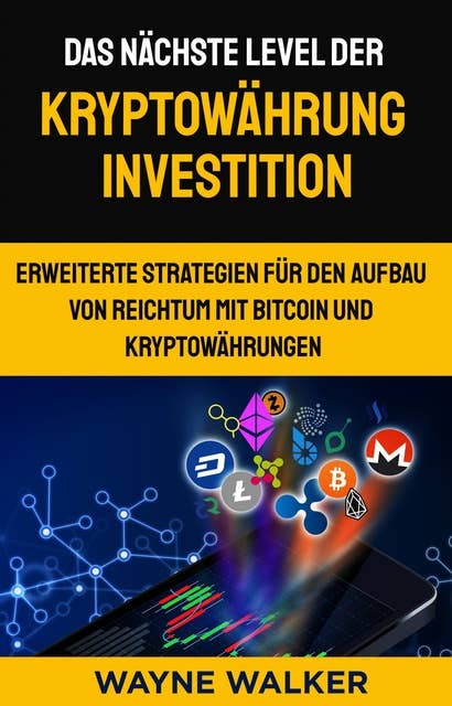Das nächste Level der Kryptowährung Investition: Erweiterte Strategien für den Aufbau von Reichtum mit Bitcoin und Kryptowährungen