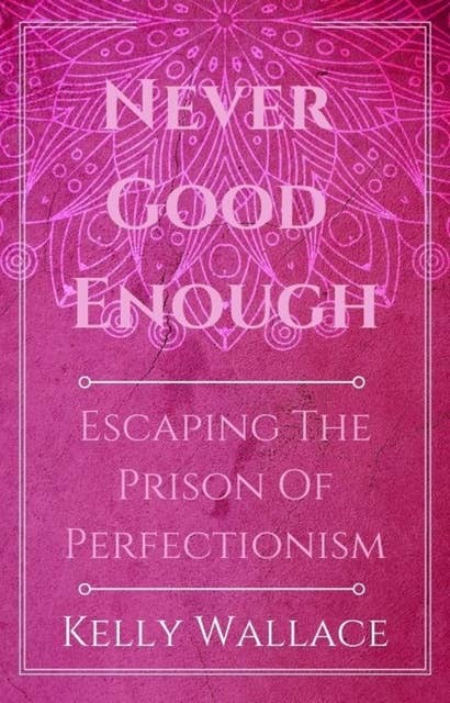 Never Good Enough: Escaping The Prison Of Perfection