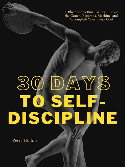 30 Days to Self-Discipline: A Blueprint to Bust Laziness, Escape the Couch, Become a Machine, and Accomplish Your Every Goal