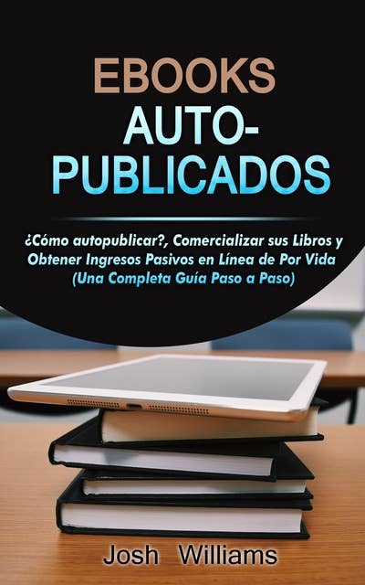 Ebooks Auto-Publicados: Cómo autopublicar, comercializar sus e-books y generar ingresos pasivos en línea de por vida