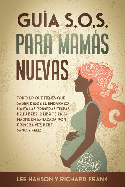Guía S.O.S. para Mamás Nuevas: Todo lo que Tienes que Saber desde el Embarazo hasta las Primeras Etapas de tu Bebé. 2 Libros en 1 - Madre Embarazada por Primera Vez, Bebé Sano y Feliz