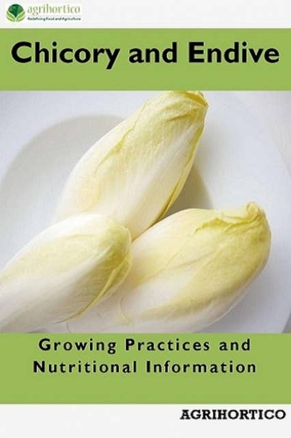 Chicory and Endive: Growing Practices and Nutritional Information: Growing Practices and Nutritional Informations