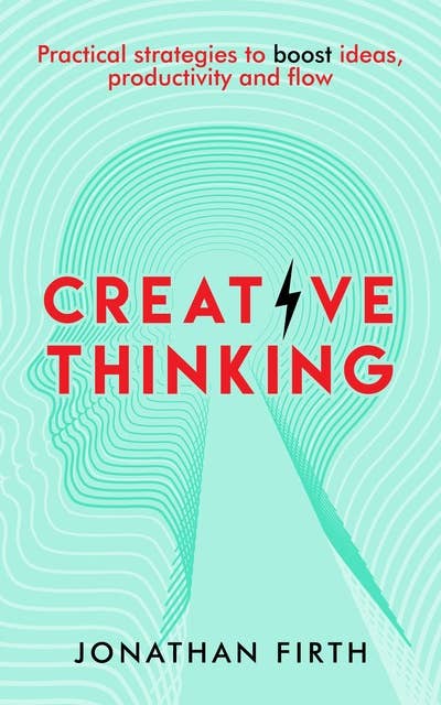 Creative Thinking: Practical Strategies to Boost Ideas, Productivity and Flow
