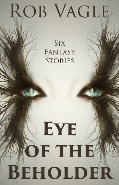 Eye Of The Beholder: Six Fantasy Stories