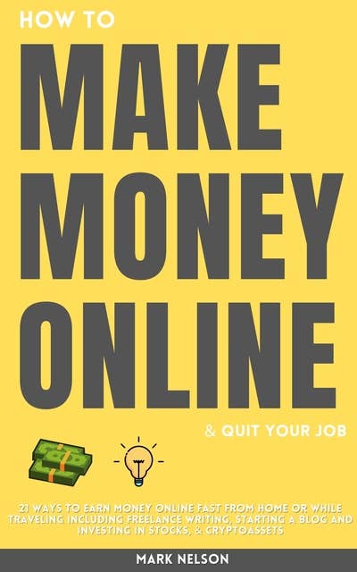 How to Make Money Online & Quit Your Day Job: 21 Ways to Earn Money Online Fast From Home or While Traveling Including Freelance Writing, Starting a Blog and Investing in Stocks & Cryptoassets