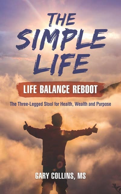 The Simple Life - Life Balance Reboot: The Three-Legged Stool for Health, Wealth and Purpose: The Three-Legged Stool for Health, Wealth and Purpose
