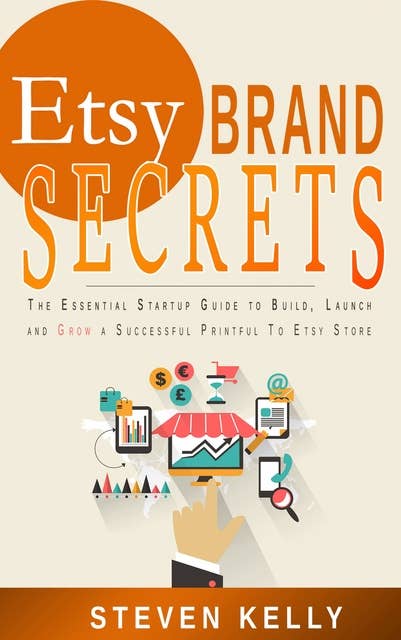 Etsy Brand Secrets: The Essential Startup Guide to Build, Launch and Grow a Successful Printful To Etsy Store