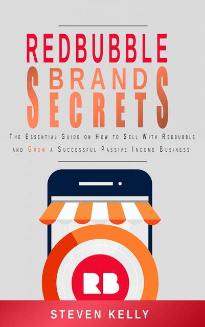 Redbubble Brand Secrets: The Essential Guide on How to Sell With Redbubble And Grow a Successful Passive Income Business