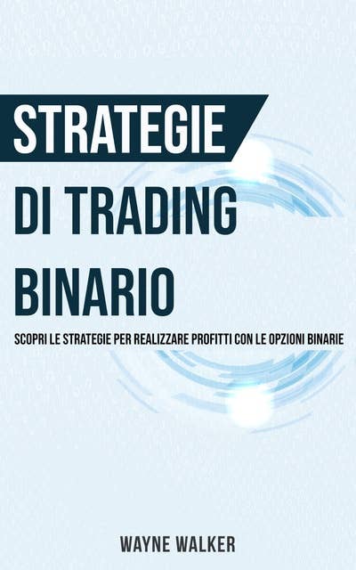 Strategie di Trading Binario: Scopri le Strategie per Realizzare Profitti Con le Opzioni Binarie