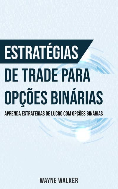 Estratégias de Trade para Opções Binárias: Aprenda Estratégias de Lucro com Opções Binárias