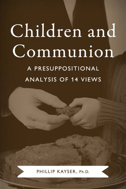 Children and Communion: A Presuppositional Analysis of 14 Views