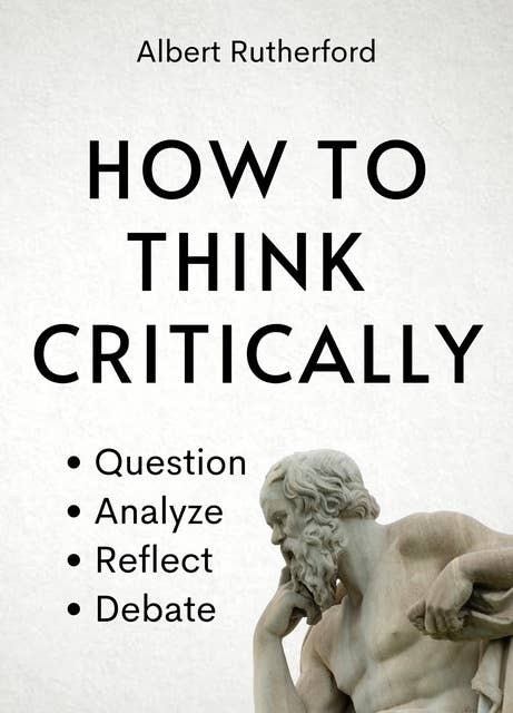 How to Think Critically: Question, Analyze, Reflect, Debate.