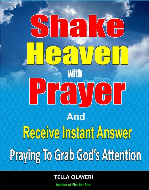 Shake Heaven With Prayer And Receive Instant Answer: Praying To Grab God's Attention