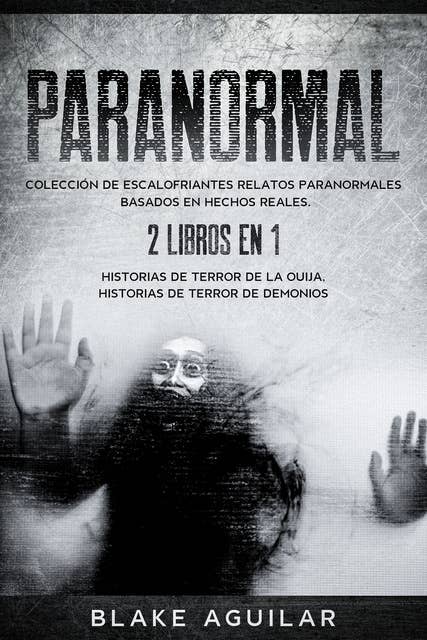 Paranormal: Colección de Escalofriantes Relatos Paranormales Basados en Hechos Reales. 2 libros en 1 -Historias de Terror de la Ouija, Historias de Terror de Demonios
