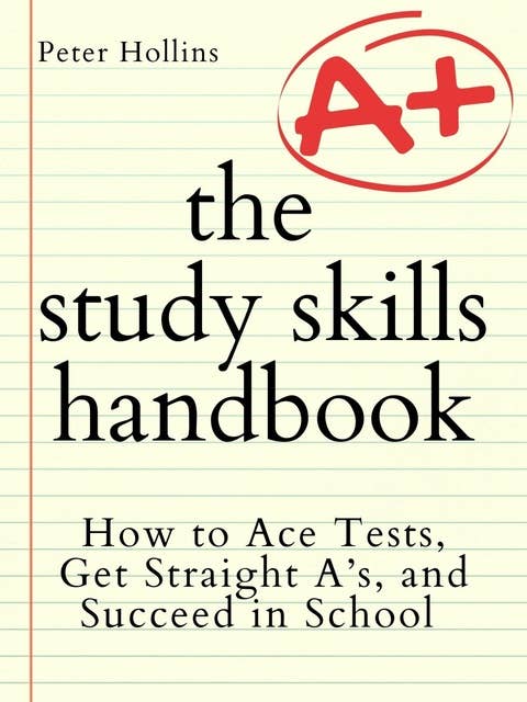 The Study Skills Handbook: How to Ace Tests, Get Straight A’s, and Succeed in School