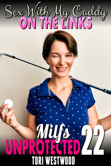 Sex With My Caddy On The Links: Milfs Unprotected 22