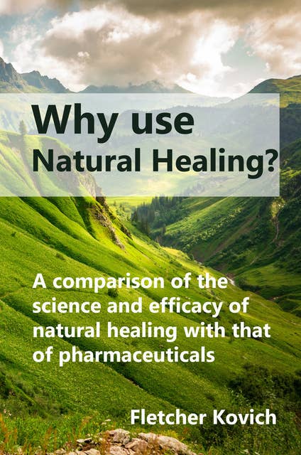 Why Use Natural Healing: A Comparison of the Science and Efficacy of Natural Healing with That of Pharmaceuticals