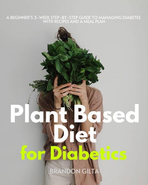Plant Based Diet for Diabetics: A Beginner’s 3-Week Step-by-Step Guide to Managing Diabetes With Recipes and a Meal Plan