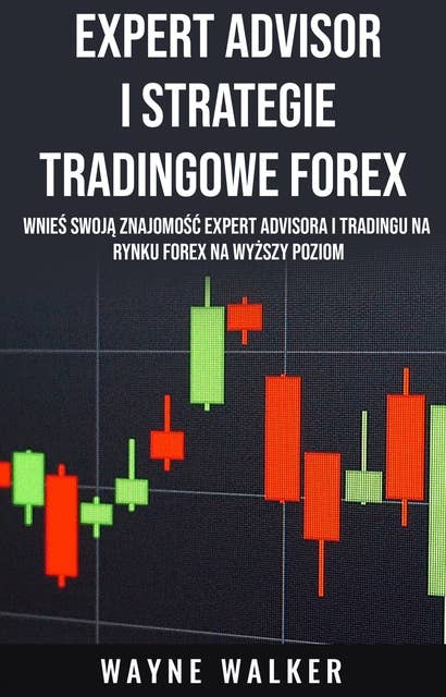 Expert Advisor i Strategie Tradingowe Forex: Wnieś Swoją Znajomość Expert Advisora i Tradingu Na Rynku Forex Na Wyższy Poziom