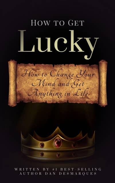 How to Get Lucky: How to Change Your Mind and Get Anything in Life