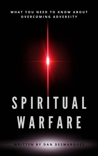 Spiritual Warfare: What You Need to Know About Overcoming Adversity