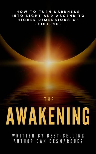 The Awakening: How to Turn Darkness Into Light and Ascend to of Existence - E-bog - Dan Desmarques -