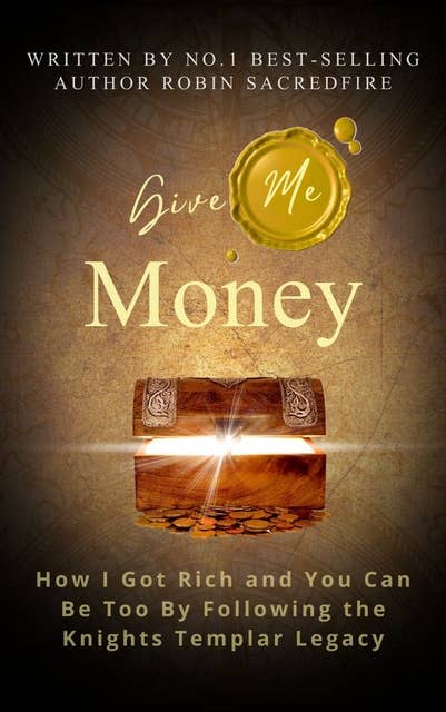 Give Me Money: How I Got Rich and You Can Be Too by Following the Knights Templar Legacy