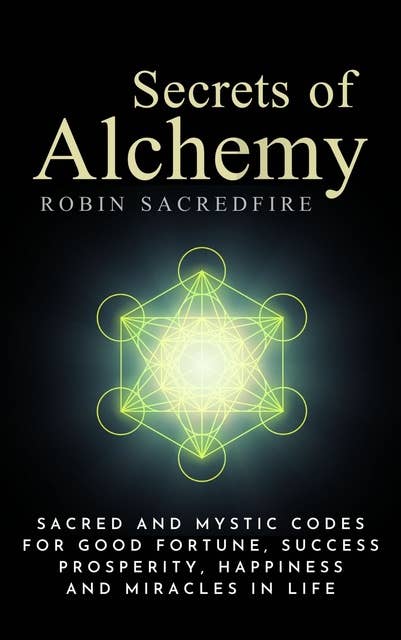 Secrets of Alchemy: Sacred and Mystic Codes for Good Fortune