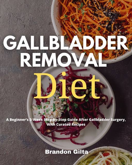 Gallbladder Removal Diet: A Beginner's 3-Week Step-by-Step Guide Post Gallbladder Surgery With Recipes and a Sample Meal Plan