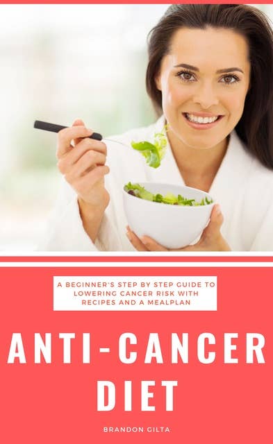 Anti-Cancer Diet: A Beginner's Step-by-Step Guide to Lower Risk of Cancer with Recipes and a 7-Day Meal Plan