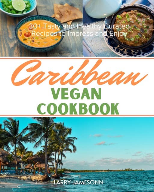 Caribbean Vegan Cookbook: 30+ Tasty and Healthy Curated Recipes to Impress and Enjoy