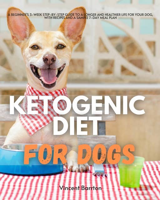 Ketogenic Diet for Dogs: A Beginner's 3-Week Step-by-Step Guide to a Longer and Healthier Life for Your Dog, With Recipes and a Sample 7-Day Meal Plan