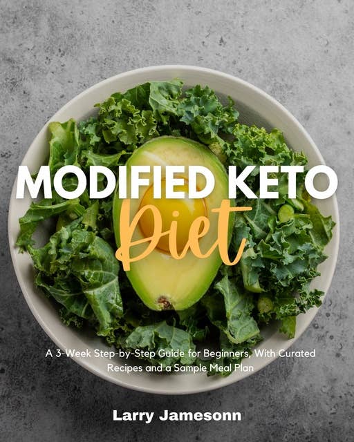 Modified Keto Diet: A 3-Week Step-by-Step Guide for Beginners, With Curated Recipes and a Sample Meal Plan