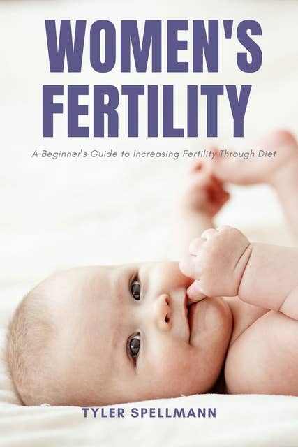 Women's Fertility: A Beginner's Guide to Increasing Fertility through Diet