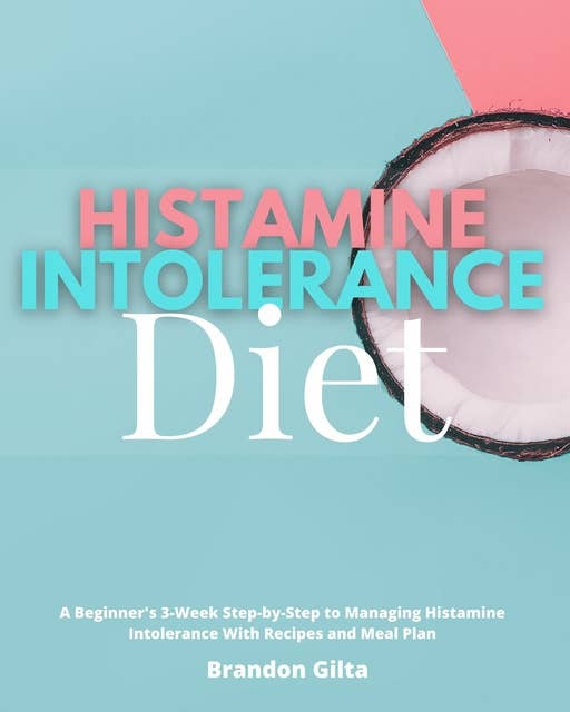 Histamine Intolerance Diet: A Beginner's 3-Week Step-by-Step to Managing Histamine Intolerance with Recipes and Meal Plan