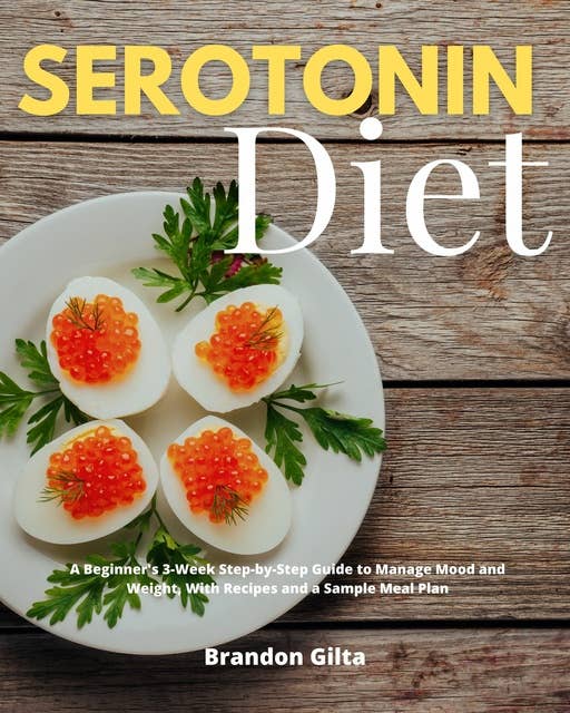 Serotonin Diet: A Beginner's 3-Week Step-by-Step Guide to Manage Mood and Weight, with Recipes and a Sample Meal Plan