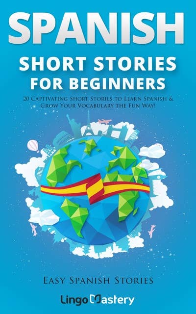 Spanish Short Stories for Beginners: 20 Captivating Short Stories to Learn Spanish & Grow Your Vocabulary the Fun Way!