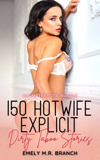 150 HotWife Explicit Dirty Taboo Stories: Ultimate Erotic Bundle