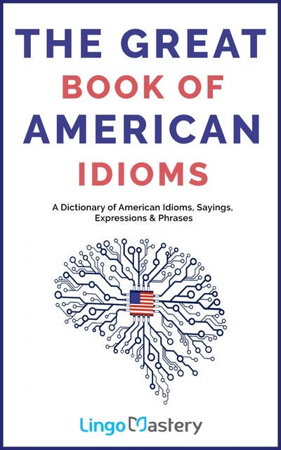 The Great Book of American Idioms: A Dictionary of American Idioms, Sayings, Expressions & Phrases
