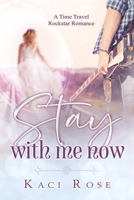 Stay With Me Now: A Rock Star, Time Travel Romance