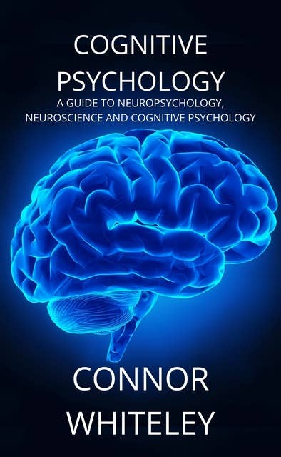 Cognitive Psychology: A Guide To Neuropsychology, Neuroscience and Cognitive Psychology