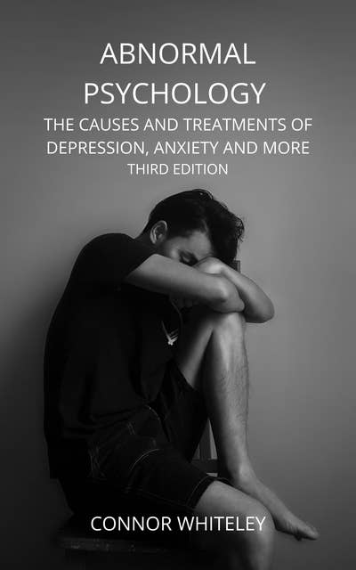 Abnormal Psychology: The Causes and Treatments of Depression, Anxiety And More