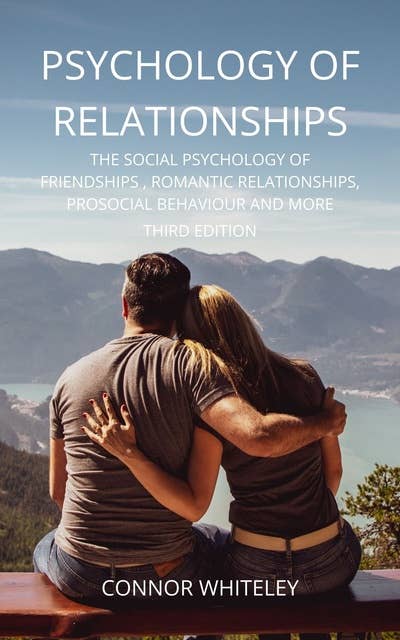 Psychology of Relationships: The Social Psychology of Friendships, Romantic Relationships, Prosocial Behaviour And More Third Edition
