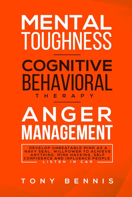 Mental Toughness, Cognitive Behavioral Therapy, Anger Management: Develop Unbeatable Mind as a Navy Seal, Willpower to Achieve Anything, Mind Hacking, Self Confidence and Influence People.