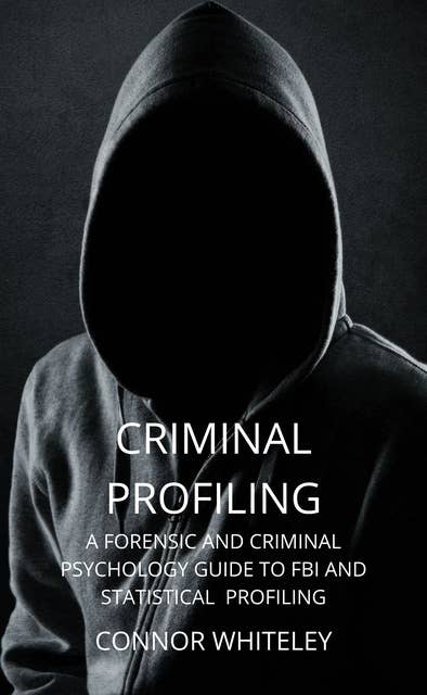 Criminal Profiling: A Forensic and Criminal Psychology Guide To FBI And Statistical Profiling