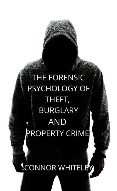 The Forensic Psychology of Theft, Burglary And Property Crime