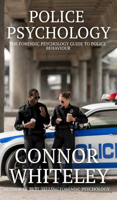 Police Psychology: The Forensic Psychology Guide To Police Behaviour